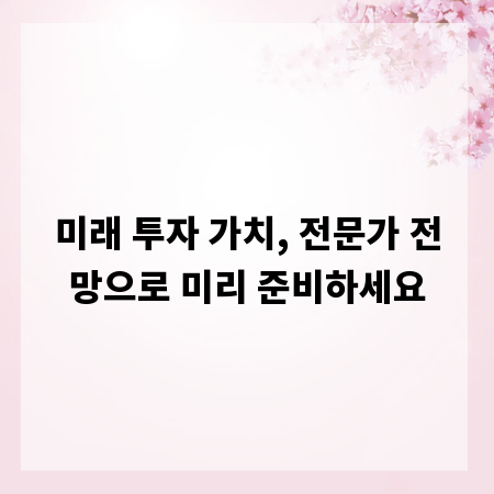 미래 투자 가치, 전문가 전망으로 미리 준비하세요