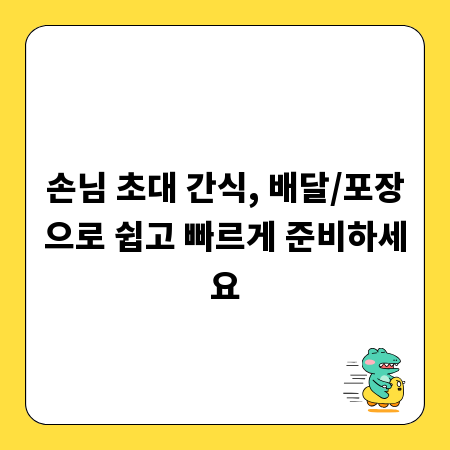 손님 초대 간식, 배달/포장으로 쉽고 빠르게 준비하세요
