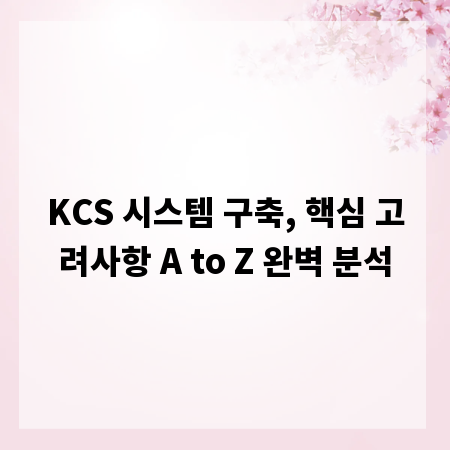 KCS 시스템 구축, 핵심 고려사항 A to Z 완벽 분석