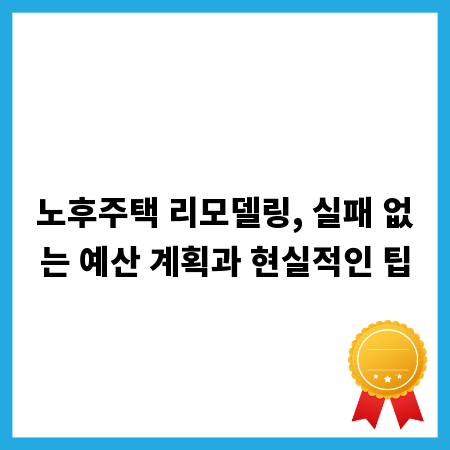 노후주택 리모델링, 실패 없는 예산 계획과 현실적인 팁