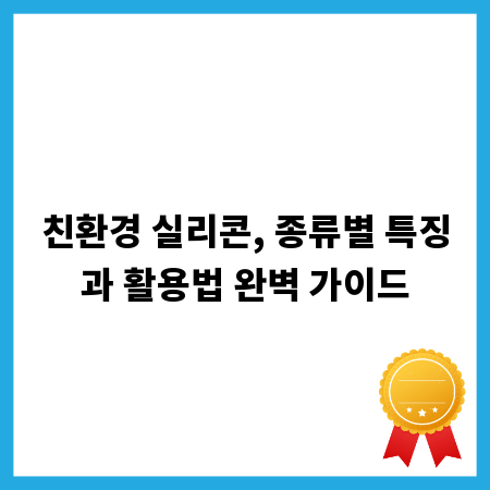 친환경 실리콘, 종류별 특징과 활용법 완벽 가이드