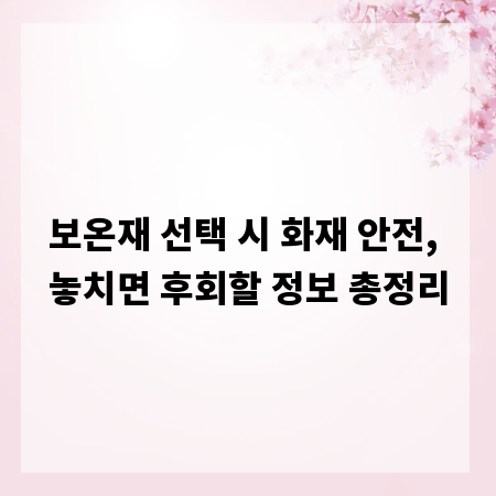 보온재 선택 시 화재 안전, 놓치면 후회할 정보 총정리