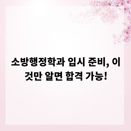 소방행정학과 입시 준비, 이것만 알면 합격 가능!
