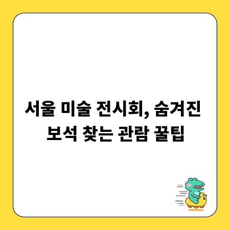서울 미술 전시회, 숨겨진 보석 찾는 관람 꿀팁