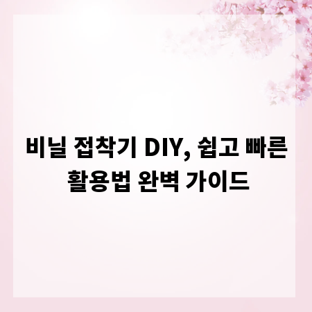 비닐 접착기 DIY, 쉽고 빠른 활용법 완벽 가이드