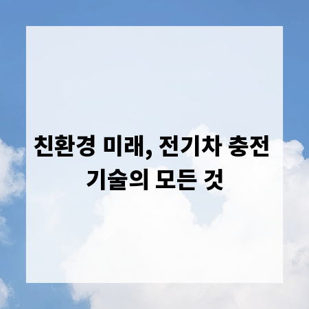 친환경 미래, 전기차 충전 기술의 모든 것