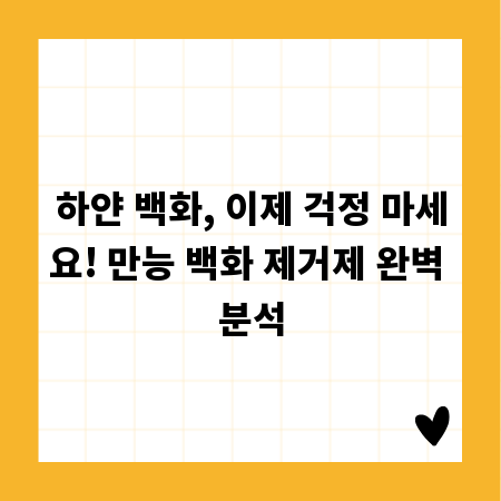 하얀 백화, 이제 걱정 마세요! 만능 백화 제거제 완벽 분석