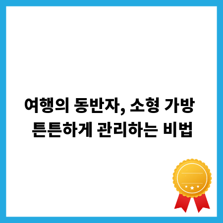 여행의 동반자, 소형 가방 튼튼하게 관리하는 비법