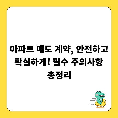 아파트 매도 계약, 안전하고 확실하게! 필수 주의사항 총정리