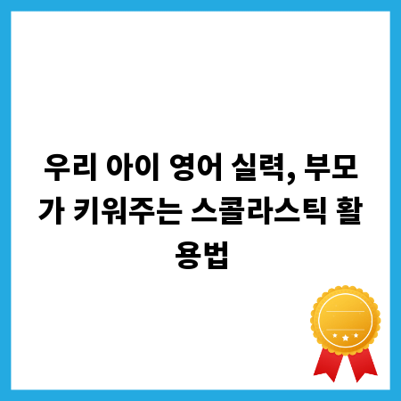 우리 아이 영어 실력, 부모가 키워주는 스콜라스틱 활용법