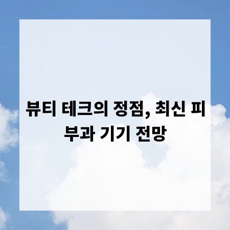 뷰티 테크의 정점, 최신 피부과 기기 전망