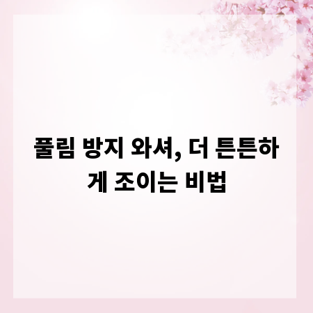풀림 방지 와셔, 더 튼튼하게 조이는 비법