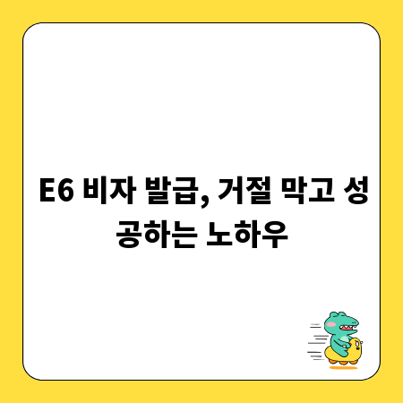 E6 비자 발급, 거절 막고 성공하는 노하우