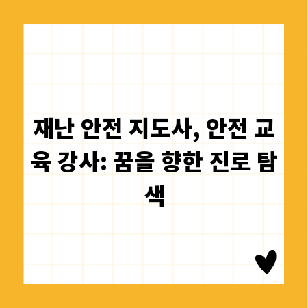 재난 안전 지도사, 안전 교육 강사: 꿈을 향한 진로 탐색