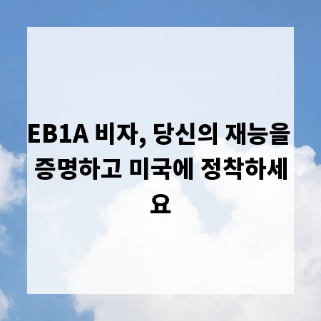 EB1A 비자, 당신의 재능을 증명하고 미국에 정착하세요