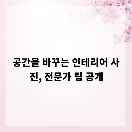 공간을 바꾸는 인테리어 사진, 전문가 팁 공개