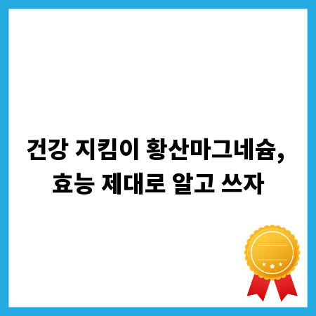 건강 지킴이 황산마그네슘, 효능 제대로 알고 쓰자