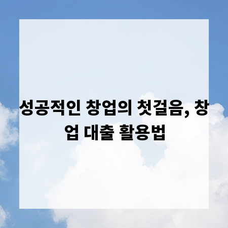 성공적인 창업의 첫걸음, 창업 대출 활용법