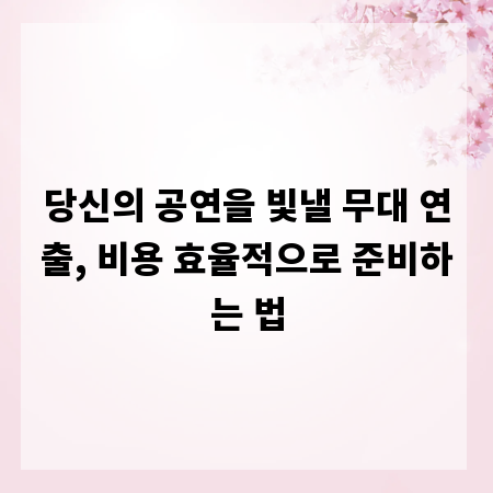 당신의 공연을 빛낼 무대 연출, 비용 효율적으로 준비하는 법