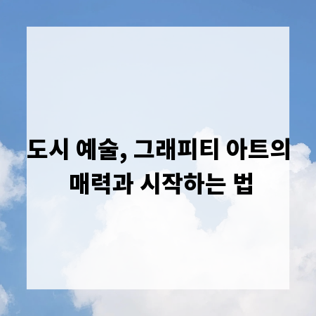 도시 예술, 그래피티 아트의 매력과 시작하는 법