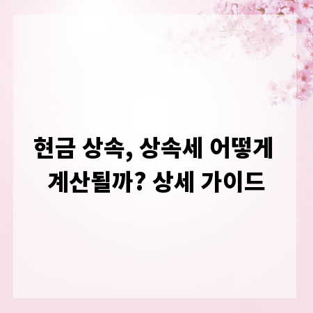 현금 상속, 상속세 어떻게 계산될까? 상세 가이드