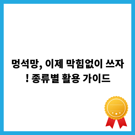 멍석망, 이제 막힘없이 쓰자! 종류별 활용 가이드