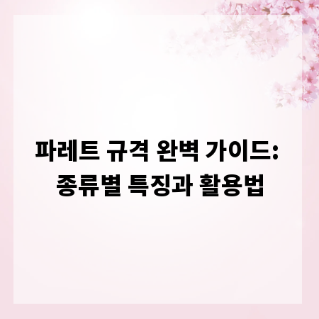 파레트 규격 완벽 가이드: 종류별 특징과 활용법