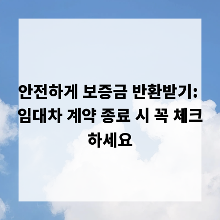 안전하게 보증금 반환받기: 임대차 계약 종료 시 꼭 체크하세요