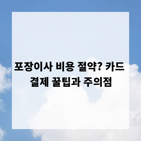 포장이사 비용 절약? 카드 결제 꿀팁과 주의점