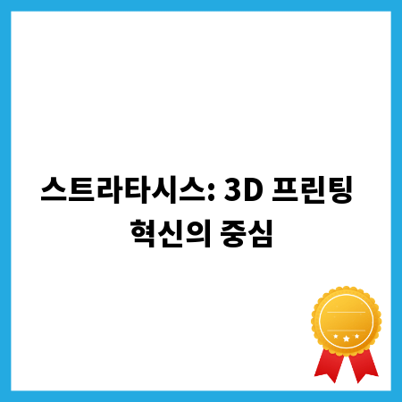 스트라타시스: 3D 프린팅 혁신의 중심