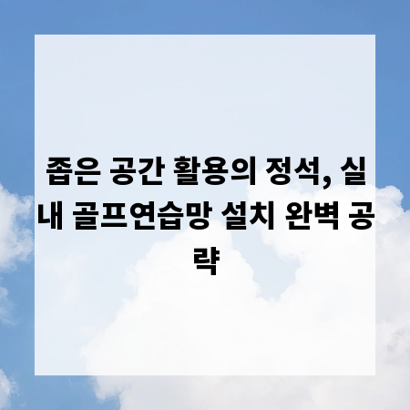 좁은 공간 활용의 정석, 실내 골프연습망 설치 완벽 공략