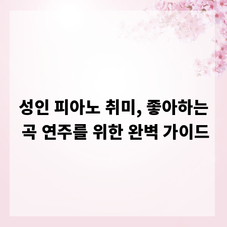 성인 피아노 취미, 좋아하는 곡 연주를 위한 완벽 가이드