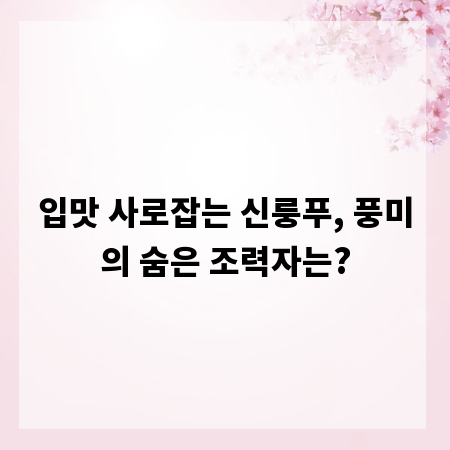 입맛 사로잡는 신룽푸, 풍미의 숨은 조력자는?