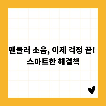 팬쿨러 소음, 이제 걱정 끝! 스마트한 해결책