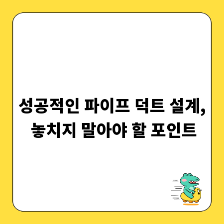 성공적인 파이프 덕트 설계, 놓치지 말아야 할 포인트