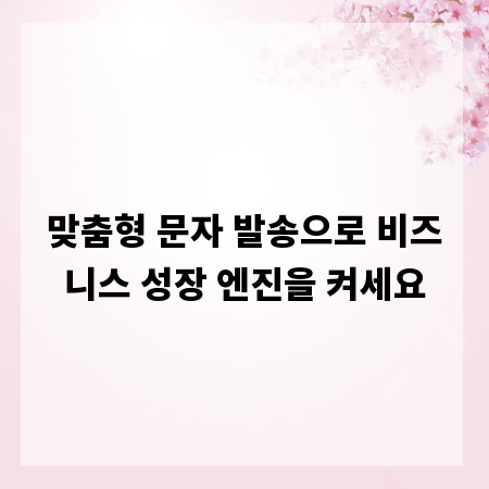 맞춤형 문자 발송으로 비즈니스 성장 엔진을 켜세요