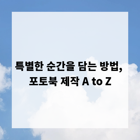 특별한 순간을 담는 방법, 포토북 제작 A to Z