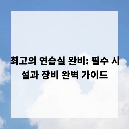 최고의 연습실 완비: 필수 시설과 장비 완벽 가이드