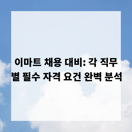 이마트 채용 대비: 각 직무별 필수 자격 요건 완벽 분석