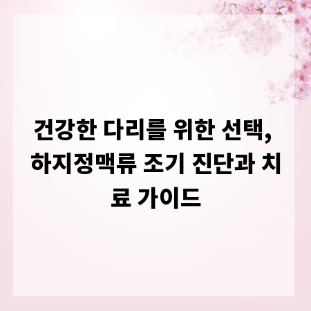 건강한 다리를 위한 선택, 하지정맥류 조기 진단과 치료 가이드
