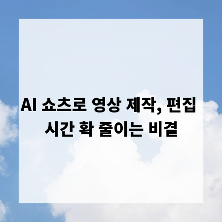 AI 쇼츠로 영상 제작, 편집 시간 확 줄이는 비결