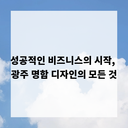성공적인 비즈니스의 시작, 광주 명함 디자인의 모든 것