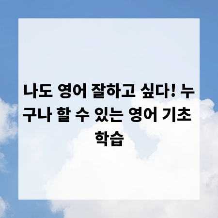 나도 영어 잘하고 싶다! 누구나 할 수 있는 영어 기초 학습
