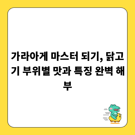 가라아게 마스터 되기, 닭고기 부위별 맛과 특징 완벽 해부