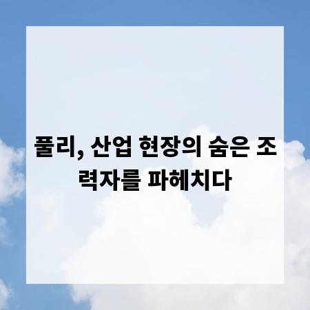 풀리, 산업 현장의 숨은 조력자를 파헤치다