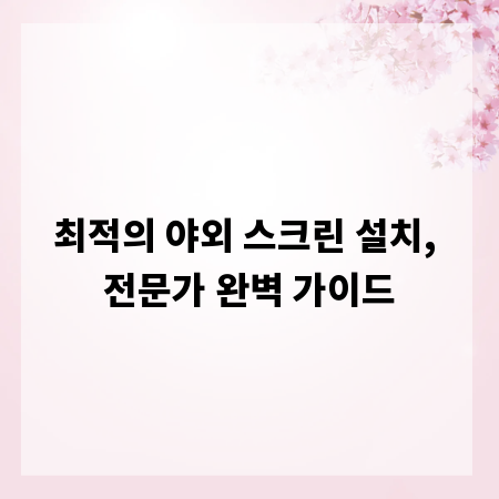 최적의 야외 스크린 설치, 전문가 완벽 가이드