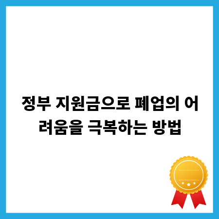 정부 지원금으로 폐업의 어려움을 극복하는 방법