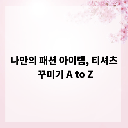 나만의 패션 아이템, 티셔츠 꾸미기 A to Z