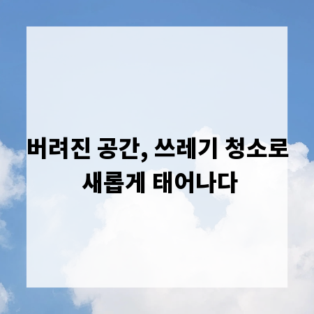 버려진 공간, 쓰레기 청소로 새롭게 태어나다