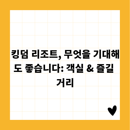 킹덤 리조트, 무엇을 기대해도 좋습니다: 객실 & 즐길 거리